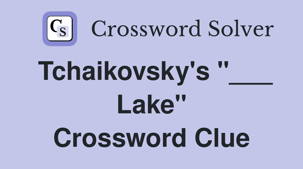 Tchaikovsky's "___ Lake" Crossword Clue Answers Crossword Solver